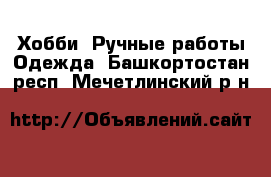 Хобби. Ручные работы Одежда. Башкортостан респ.,Мечетлинский р-н